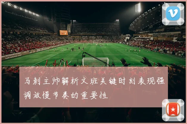 马刺主帅解析文班关键时刻表现强调放慢节奏的重要性