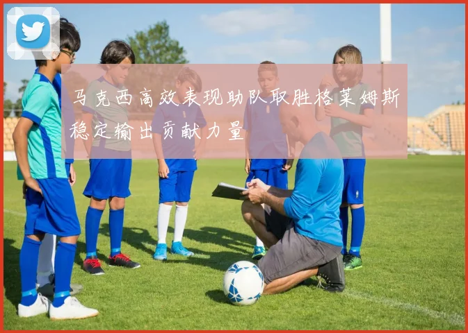 马克西高效表现助队取胜格莱姆斯稳定输出贡献力量