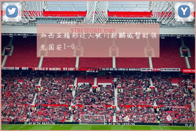 加西亚精彩过人破门新鹏城暂时领先国安1-0
