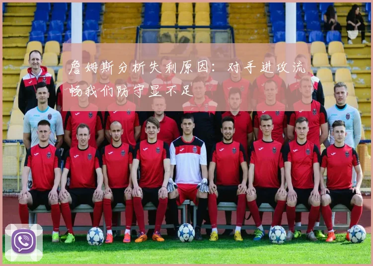 詹姆斯分析失利原因：对手进攻流畅我们防守显不足