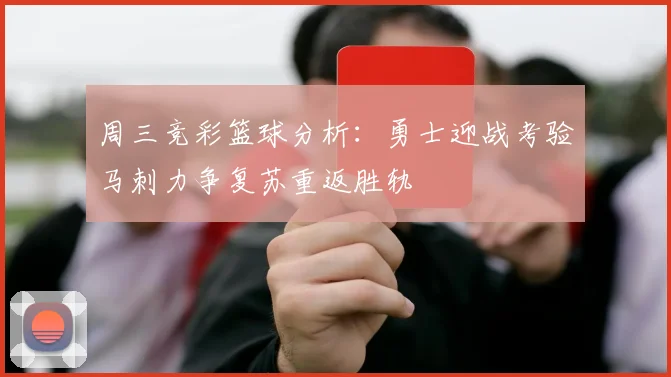 周三竞彩篮球分析：勇士迎战考验马刺力争复苏重返胜轨
