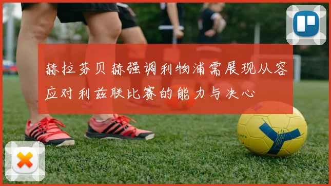 赫拉芬贝赫强调利物浦需展现从容应对利兹联比赛的能力与决心
