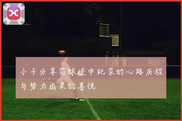 小卡分享罚球连中纪录的心路历程与努力成果的喜悦