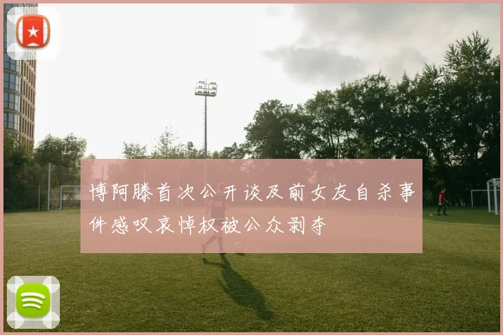 博阿滕首次公开谈及前女友自杀事件感叹哀悼权被公众剥夺