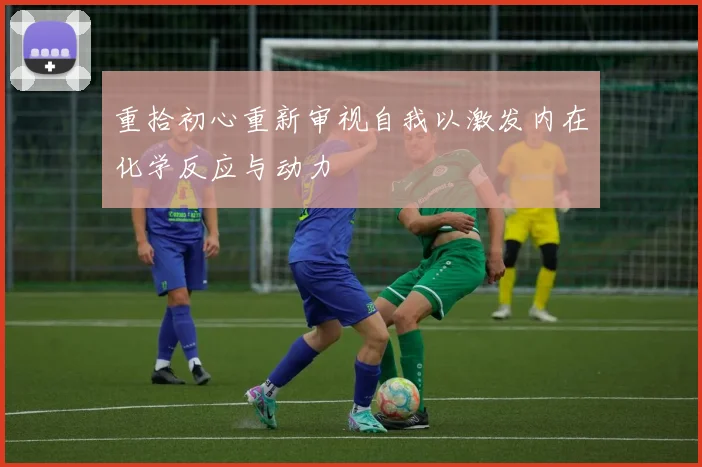 重拾初心重新审视自我以激发内在化学反应与动力