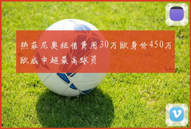 热菲尼奥租借费用30万欧身价450万欧成中超最高球员