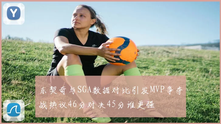 东契奇与SGA数据对比引发MVP争夺战热议46分对决45分谁更强