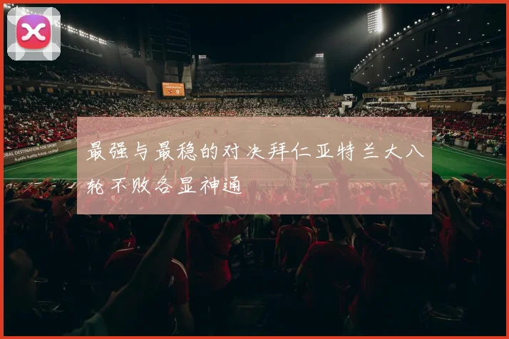 最强与最稳的对决拜仁亚特兰大八轮不败各显神通