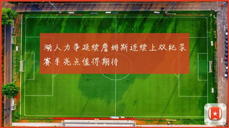 湖人力争延续詹姆斯连续上双纪录赛季亮点值得期待