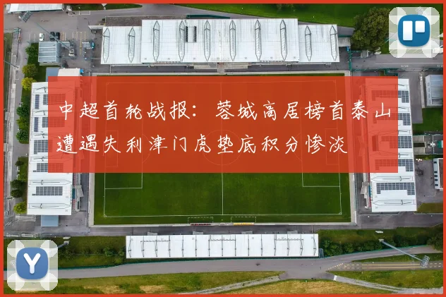 中超首轮战报：蓉城高居榜首泰山遭遇失利津门虎垫底积分惨淡